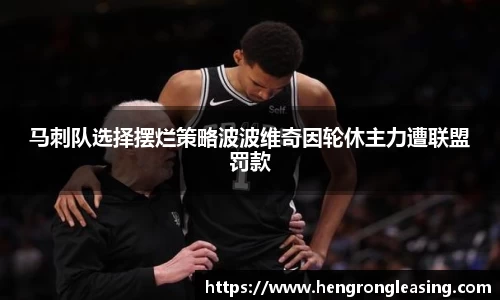 马刺队选择摆烂策略波波维奇因轮休主力遭联盟罚款