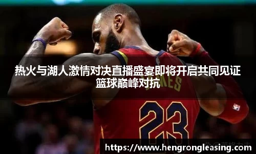 热火与湖人激情对决直播盛宴即将开启共同见证篮球巅峰对抗