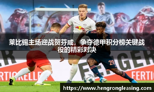 莱比锡主场迎战贺芬咸，争夺德甲积分榜关键战役的精彩对决